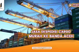 Jasa Ekspedisi Cargo Murah Ke Banda Aceh