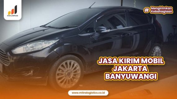Jasa Kirim Mobil Jakarta Banyuwangi yang Paling Amanah