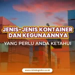 Jenis Kontainer dan Penggunaannya yang Perlu Anda Ketahui