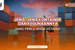 Jenis Kontainer dan Penggunaannya yang Perlu Anda Ketahui